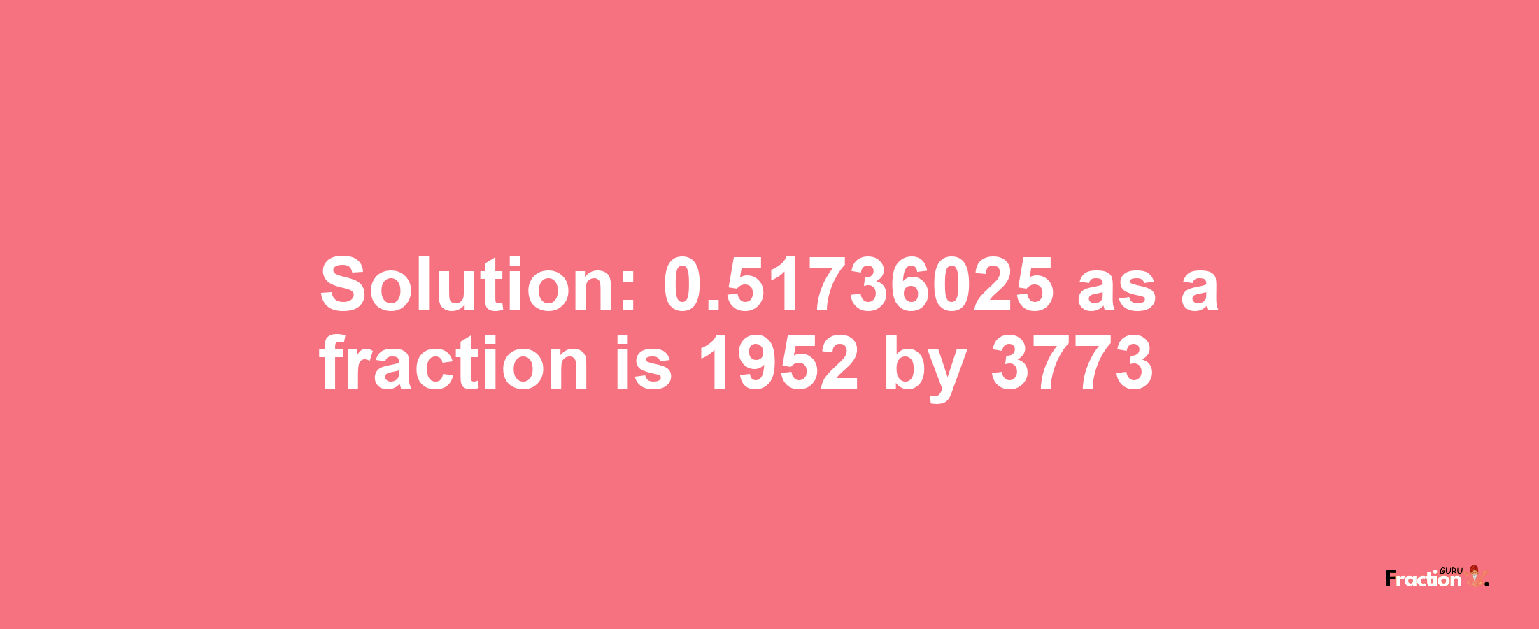 Solution:0.51736025 as a fraction is 1952/3773